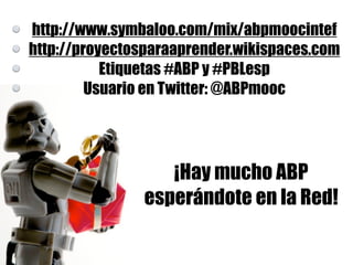 http://www.symbaloo.com/mix/abpmoocintef
http://proyectosparaaprender.wikispaces.com
Etiquetas #ABP y #PBLesp
Usuario en Twitter: @ABPmooc
¡Hay mucho ABP
esperándote en la Red!
 