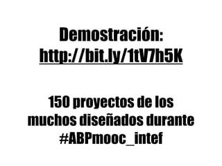 Demostración:
http://bit.ly/1tV7h5K
150 proyectos de los
muchos diseñados durante
#ABPmooc_intef
 