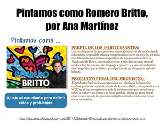 Pintamos como Romero Britto,
por Ana Martínez
http://abpana.blogspot.com.es/2014/05/tarea-42-actualizando-mi-prototipo-con.html
Ajuste al estudiante para deﬁnir
retos y problemas
 