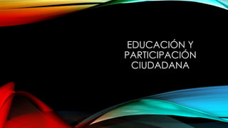 EDUCACIÓN Y
PARTICIPACIÓN
CIUDADANA
 