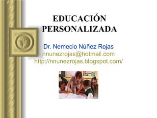 EDUCACIÓN PERSONALIZADA Dr. Nemecio Núñez Rojas [email_address] http :// nnunezrojas.blogspot.com / 