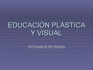 EDUCACIÓN PLÁSTICA Y VISUAL STEFANOS   PETRIDIS 