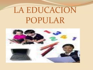 LA EDUCACION POPULAR 