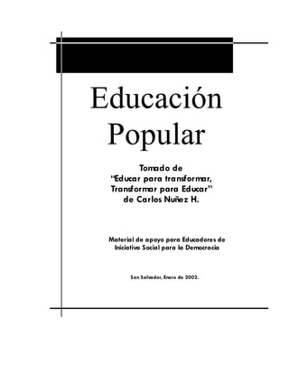 Educación 
 Popular 
        Tomado de
 “Educar para transformar,
 Transformar para Educar”
    de Carlos Nuñez H.



 Material de apoyo para Educadores de
  Iniciativa Social para la Democracia



       San Salvador, Enero de 2002.
 