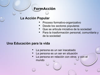 La Acción Popular
 Proceso formativo-organizativo
 Desde los sectores populares
 Que se articula iniciativa de la socie...