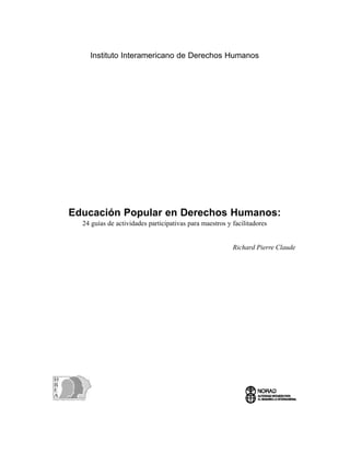 Instituto Interamericano de Derechos Humanos




Educación Popular en Derechos Humanos:
  24 guías de actividades participativas para maestros y facilitadores


                                                         Richard Pierre Claude
 
