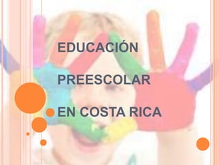 EDUCACIÓN
PREESCOLAR
EN COSTA RICA
 