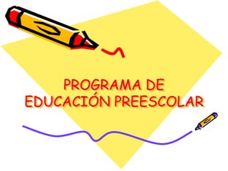 PROGRAMA DE
EDUCACIÓN PREESCOLAR
 