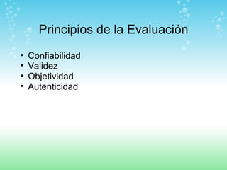 Principios de la Evaluación Confiabilidad Validez Objetividad Autenticidad 