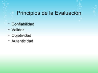 Principios de la Evaluación Confiabilidad Validez Objetividad Autenticidad 