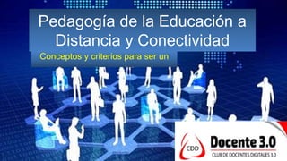 Pedagogía de la Educación a
Distancia y Conectividad
Conceptos y criterios para ser un
 