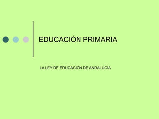 EDUCACIÓN PRIMARIA LA LEY DE EDUCACIÓN DE ANDALUCÍA 