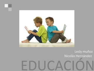 EDUCACIÓN
Lesly muñoz
Nicolás Hernández
 