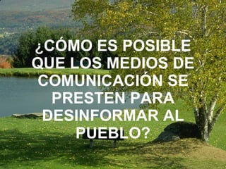 ¿ CÓMO ES POSIBLE QUE LOS MEDIOS DE COMUNICACIÓN SE PRESTEN PARA DESINFORMAR AL PUEBLO? 