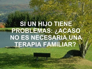 SI UN HIJO TIENE PROBLEMAS: ¿ACASO NO ES NECESARIA UNA TERAPIA FAMILIAR?   