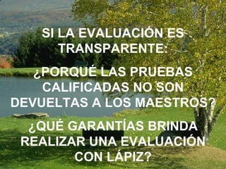 SI LA EVALUACIÓN ES TRANSPARENTE: ¿PORQUÉ LAS PRUEBAS CALIFICADAS NO SON DEVUELTAS A LOS MAESTROS? ¿QUÉ GARANTÍAS BRINDA REALIZAR UNA EVALUACIÓN CON LÁPIZ? 