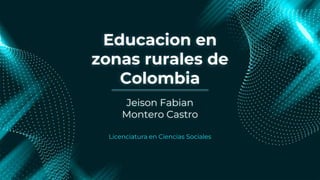 Educacion en
zonas rurales de
Colombia
Licenciatura en Ciencias Sociales
Jeison Fabian
Montero Castro
 