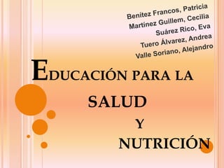 Benítez Francos, Patricia Martínez Guillem, Cecilia Suárez Rico, Eva Tuero Álvarez, Andrea Valle Soriano, Alejandro Educación para la    salud                          y               nutrición 