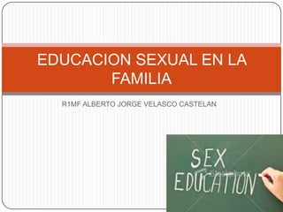 R1MF ALBERTO JORGE VELASCO CASTELAN
EDUCACION SEXUAL EN LA
FAMILIA
 