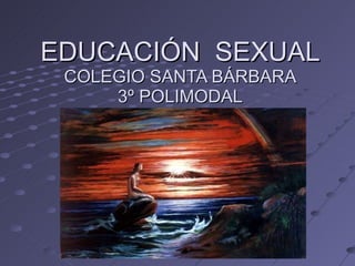 EDUCACIÓN  SEXUAL COLEGIO SANTA BÁRBARA 3º POLIMODAL 