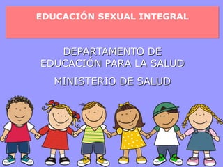 EDUCACIÓN SEXUAL INTEGRAL



   DEPARTAMENTO DE
EDUCACIÓN PARA LA SALUD
  MINISTERIO DE SALUD
 