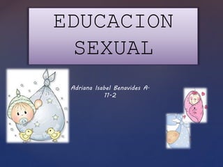 EDUCACION
SEXUAL
Adriana Isabel Benavides A.
11-2
 