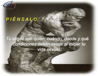 P I É N S A L O…
Tu eliges con quién, cuándo, dónde y qué
condiciones deben existir al iniciar tu
vida sexual.
 