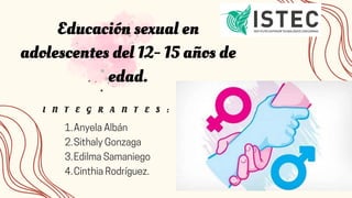 I N T E G R A N T E S :
Educación sexual en
adolescentes del 12- 15 años de
edad.
Anyela Albán
Sithaly Gonzaga
Edilma Samaniego
Cinthia Rodríguez.
1.
2.
3.
4.
 