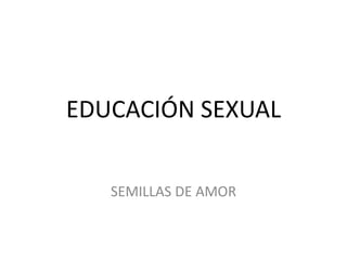 EDUCACIÓN SEXUAL
SEMILLAS DE AMOR
 