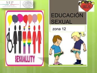 EDUCACIÓN
SEXUAL
zona 12
 