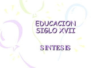 EDUCACION SIGLO XVII SINTESIS 