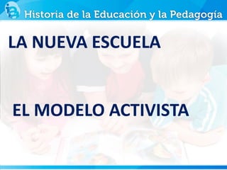 LA NUEVA ESCUELA
EL MODELO ACTIVISTA
 