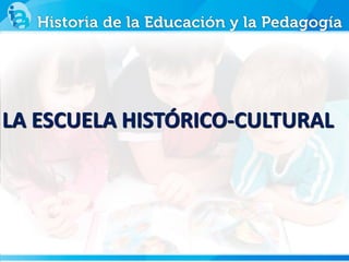 LA ESCUELA HISTÓRICO-CULTURAL
 