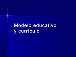Modelo educativoModelo educativo
y currículoy currículo
 