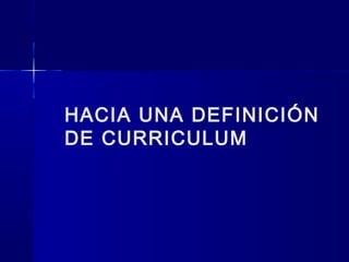 HACIA UNA DEFINICIÓN
DE CURRICULUM
 