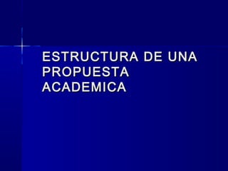 ESTRUCTURA DE UNAESTRUCTURA DE UNA
PROPUESTAPROPUESTA
ACADEMICAACADEMICA
 