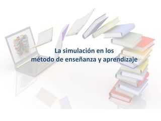 La simulación en los
método de enseñanza y aprendizaje
 