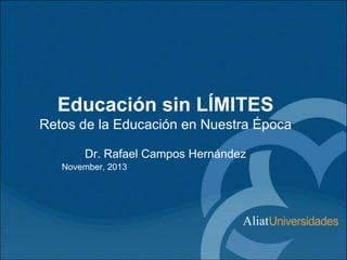 Educación sin LÍMITES
Retos de la Educación en Nuestra Época
Dr. Rafael Campos Hernández
November, 2013

 