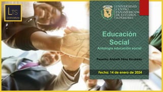 Fecha: 14 de enero de 2024
Educación
Social
Antología educación social
Presenta: Arizbeth Pérez Escobedo
 