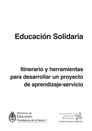 Educación Solidaria



    Itinerario y herramientas
para desarrollar un proyecto
      de aprendizaje-servicio




                   Unidad de Programas Especiales
 