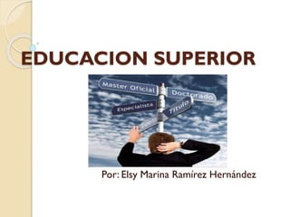 EDUCACION SUPERIOR

Por: Elsy Marina Ramírez Hernández

 
