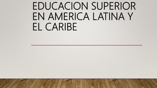 EDUCACION SUPERIOR
EN AMERICA LATINA Y
EL CARIBE
 
