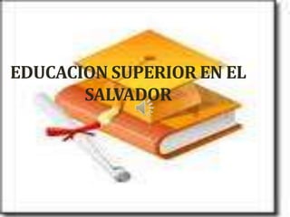 EDUCACION SUPERIOR EN EL
SALVADOR

 