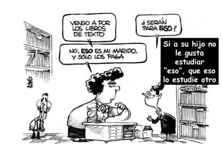 Si a su hijo no le gusta estudiar “eso”, que eso lo estudie otro 