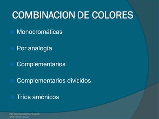 COMBINACION DE COLORES
    Monocromáticas

    Por analogía

    Complementarios

    Complementarios divididos

    Tríos amónicos

COLPEDAGOGOSH FILIA DE
SAN PEDRO SULA
 