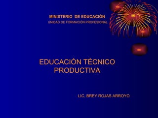 MINISTERIO  DE EDUCACIÓN UNIDAD DE FORMACIÓN PROFESIONAL EDUCACIÓN TÉCNICO PRODUCTIVA LIC. BREY ROJAS ARROYO 