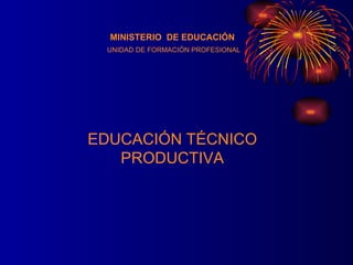 MINISTERIO  DE EDUCACIÓN UNIDAD DE FORMACIÓN PROFESIONAL EDUCACIÓN TÉCNICO PRODUCTIVA 