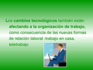 L os  cambios tecnológicos  también están  afectando a la organización de trabajo,  como consecuencia de las nuevas formas de relación laboral -trabajo en casa, teletrabajo 