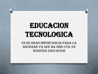 Educaciontecnologica Es de gran importancia para la sociedad ya que ha sido utilen nuestra educacion 