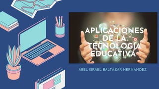 APLICACIONES
DE LA
TECNOLOGIA
EDUCATIVA
ABEL ISRAEL BALTAZAR HERNANDEZ
 
